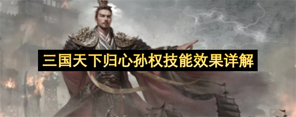 三国天下归心孙权技能机制全方位解析_三国天下归心孙权强度定位分析