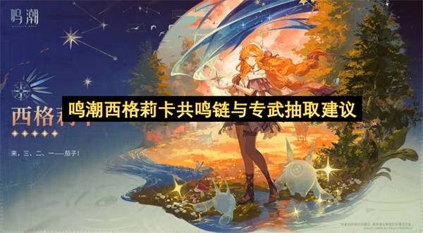 鸣潮西格莉卡命座与专武强度分析_鸣潮西格莉卡命座专武机制详解