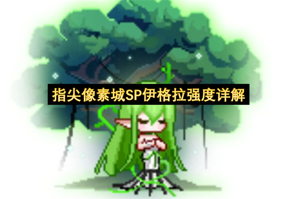 指尖像素城SP伊格拉技能机制强度分析_指尖像素城SP伊格拉养成建议