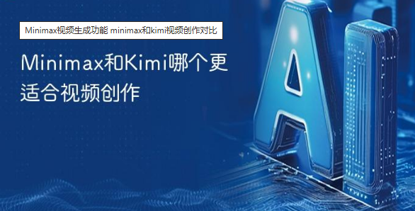 Minimax和Kimi哪个更适合？功能对比展现