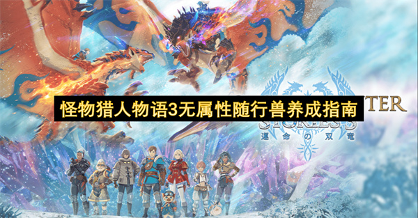 《怪物猎人物语3》无属性随行兽培养方向思路分享