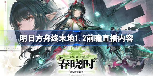 明日方舟终末地1.2前瞻直播福利总结_明日方舟终末地1.2前瞻直播爆料内容