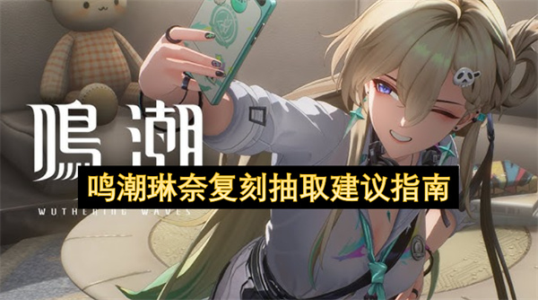 鸣潮琳奈复刻角色解析及抽取性价比_鸣潮琳奈复刻值得抽吗