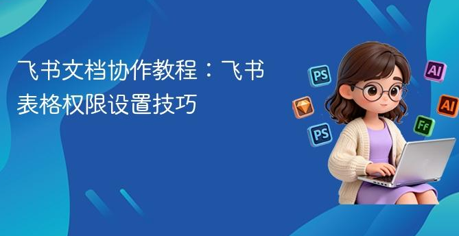 飞书文档工具精细化操作指南，从定期清理到基础设置