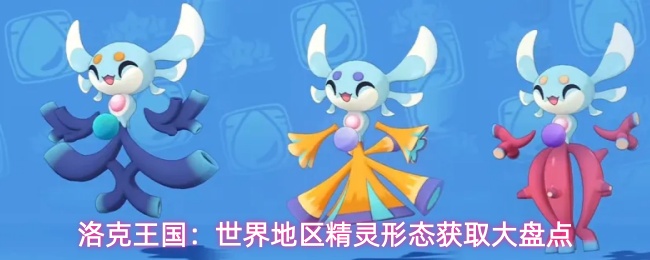 洛克王国精灵不同地区形态获取途径盘点一览