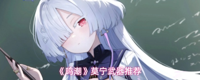 鸣潮莫宁武器配装优先级推荐