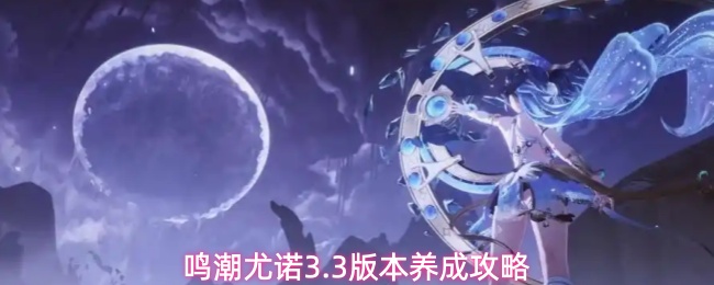 鸣潮V3.3尤诺养成思路与编队攻略