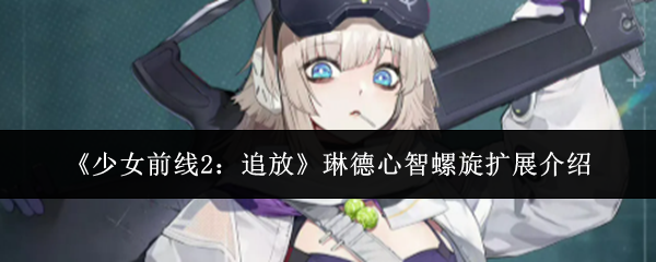 少女前线2琳德全新心智螺旋拓展详解