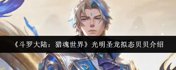 斗罗大陆贝贝光明圣龙形态机制详解