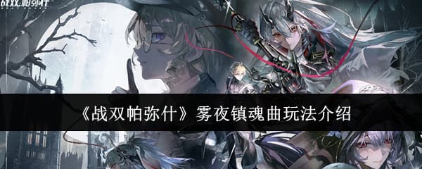 肉鸽更新！《战双帕弥什》雾夜镇魂曲玩法技巧攻略一览