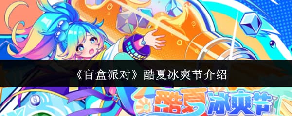畅玩初夏！《盲盒派对》酷夏冰爽节活动攻略全指南一览