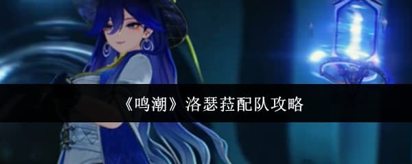 《鸣潮》洛瑟菈角色养成配队全攻略