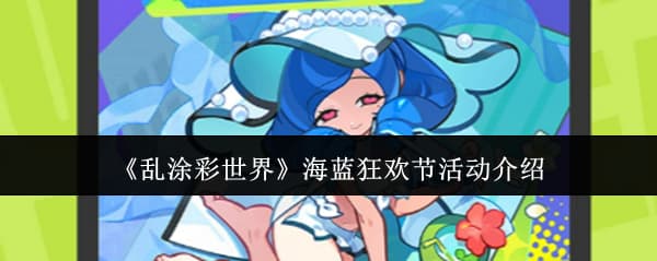 想拿满活动奖励？来看这篇《乱涂彩世界》海蓝狂欢节活动攻略一览