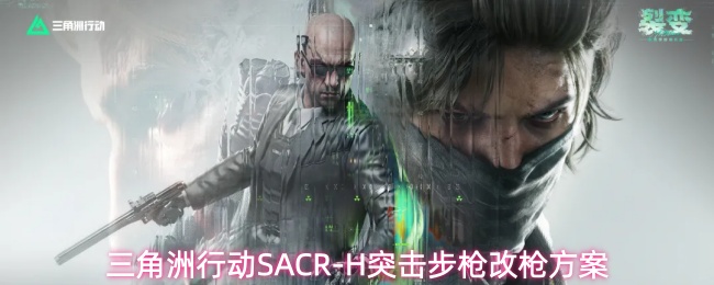 《三角洲行动》SACR-H突击步枪改装全流程一览