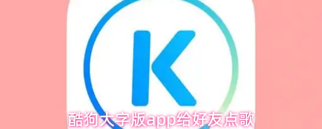酷狗大字版app如何点歌给好友