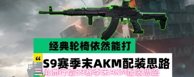赛季末冲分！《三角洲行动》S9赛季AKM配装全攻略