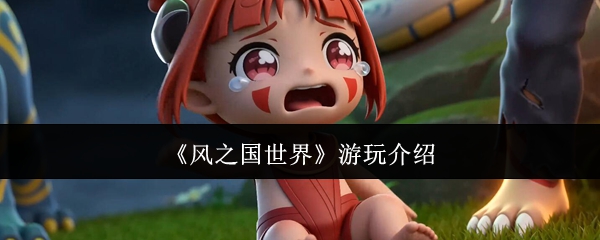 入坑必看！《风之国世界》游戏机制系统玩法详解