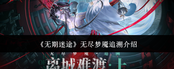 奖励拿满！《无期迷途》常驻活动无尽梦魇追溯玩法机制配队全攻略