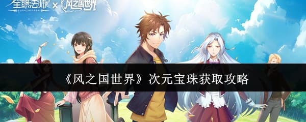 《风之国世界》次元宝珠最新最全获取方法一览