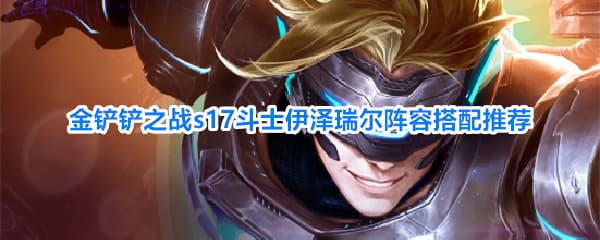《金铲铲之战》S17赛季斗士伊泽瑞尔核心打法与阵容搭配全攻略