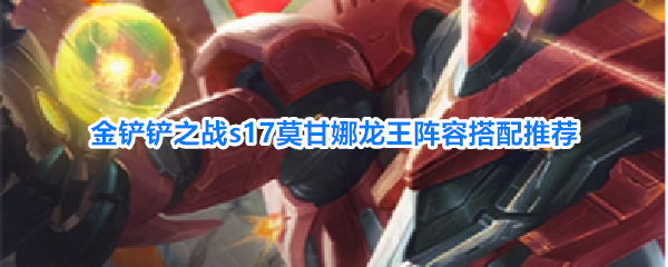 《金铲铲之战》S17赛季莫甘娜龙王阵容角色羁绊装备汇总一览