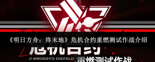 《明日方舟：终末地》危机合约重燃测试玩法机制全流程攻略