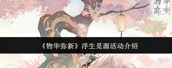 《物华弥新》浮生觅源活动内容机制玩法详解