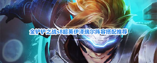 《金铲铲之战》S8赛季超英伊泽瑞尔装备羁绊阵容一览