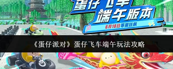 端午活动开启！《蛋仔派对》飞车活动内容玩法机制一览
