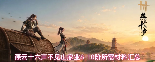 家园玩家看过来！《燕云十六声》不见山家业8-10阶全材料一览