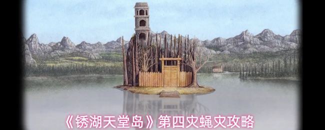 《锈湖：天堂岛》全流程攻略分享：第四灾蝇灾