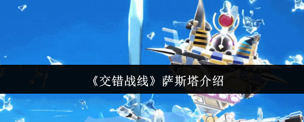 《交错战线》全新角色萨斯塔技能详解一览