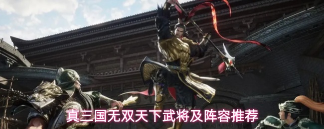《真·三国无双 天下》公测开服新人武将与阵容养成全推荐