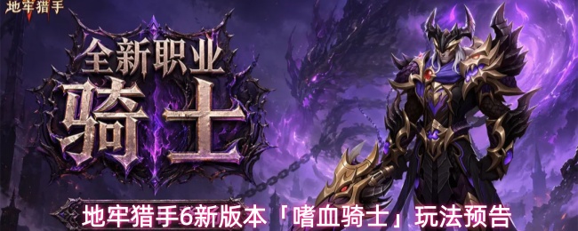 明日更新！《地牢猎手6》全新版本嗜血骑士活动内容玩法福利一览