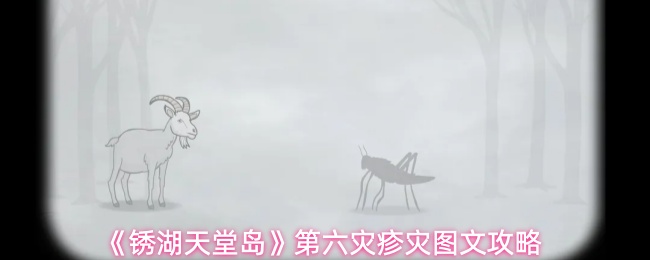 《锈湖：天堂岛》全流程攻略分享：第六灾疹灾