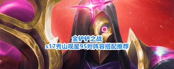 《金铲铲之战》S17赛季烬九五羁绊装备祝福阵容全攻略