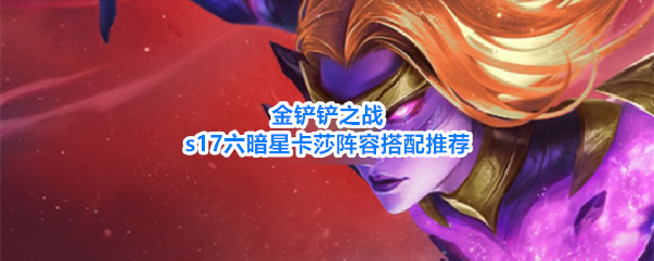 《金铲铲之战》S17赛季卡莎暗星羁绊装备祝福阵容一览