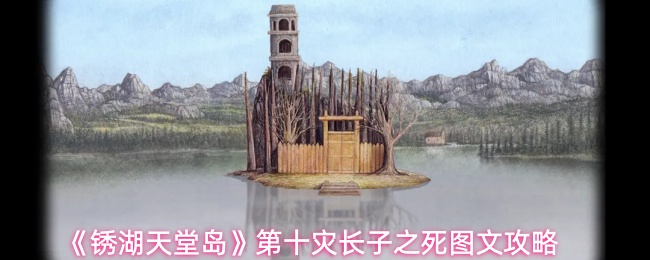 《锈湖：天堂岛》全流程攻略分享：第十灾长子之死
