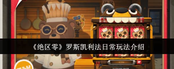 《绝区零》全新地图罗斯凯利法探索与玩法机制汇总一览