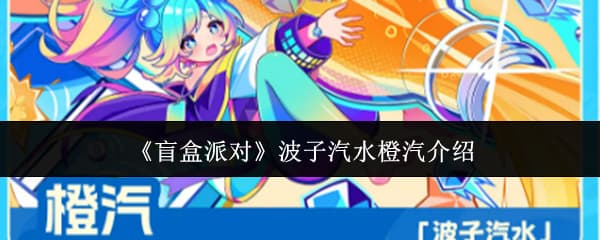 《盲盒派对》全新角色波子汽水橙汽技能机制详解