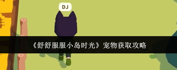 《舒舒服服小岛时光》动物伙伴获取全流程指南