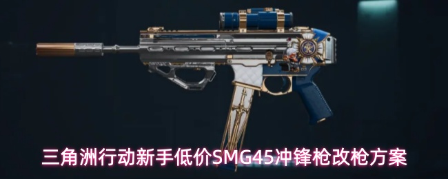 新手友好！《三角洲行动》新手入门冲锋枪SMG45改枪全攻略