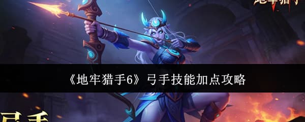 《地牢猎手6》弓手职业技能加点优先级一览