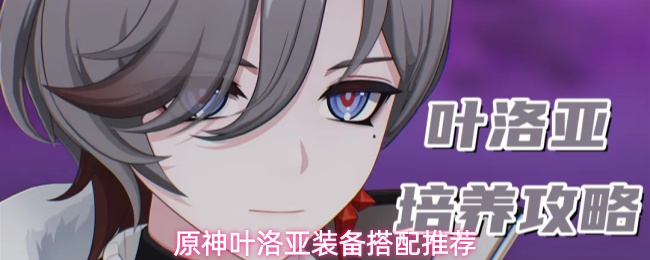 《原神》叶洛亚技能圣遗物武器养成指南