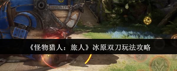 《怪物猎人：旅人》三大主流武器特性玩法一览