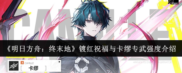 《明日方舟：终末地》卡缪专武镀红祝福抽取建议