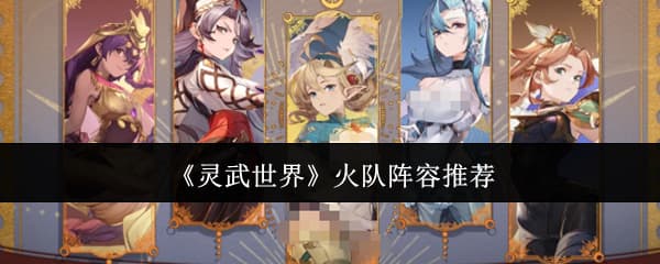 《灵武世界》火系角色装备技能阵容搭配一览