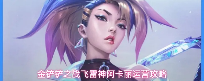 抄作业精选，《金铲铲之战》新星阿卡丽阵容羁绊祝福详解
